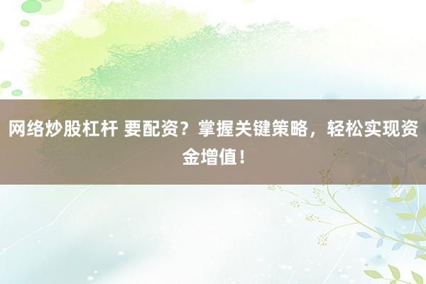 网络炒股杠杆 要配资？掌握关键策略，轻松实现资金增值！