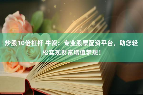 炒股10倍杠杆 牛资：专业股票配资平台，助您轻松实现财富增值梦想！