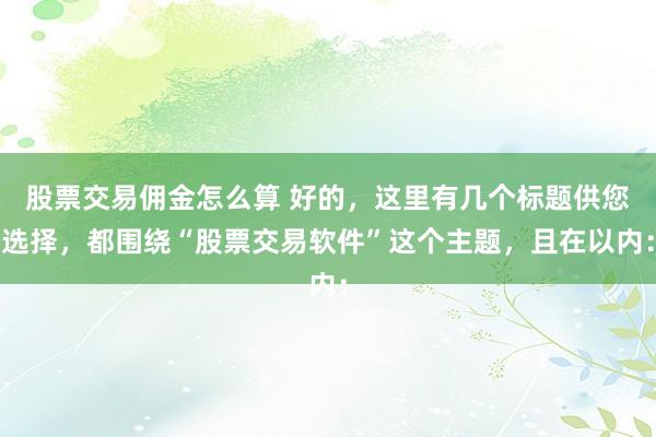 股票交易佣金怎么算 好的，这里有几个标题供您选择，都围绕“股票交易软件”这个主题，且在以内：