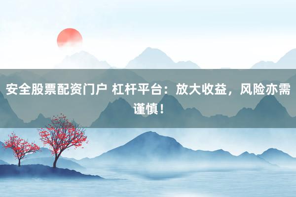 安全股票配资门户 杠杆平台：放大收益，风险亦需谨慎！