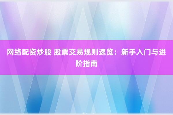 网络配资炒股 股票交易规则速览：新手入门与进阶指南