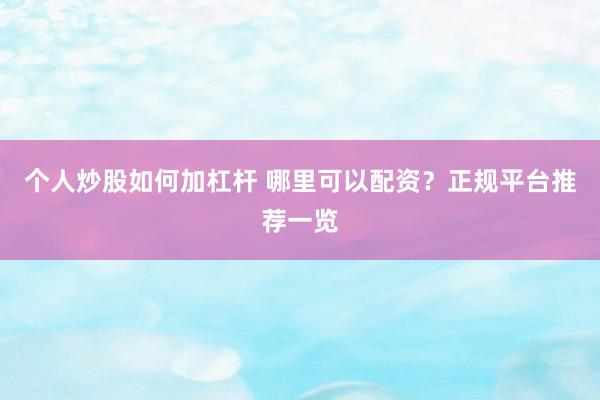 个人炒股如何加杠杆 哪里可以配资？正规平台推荐一览