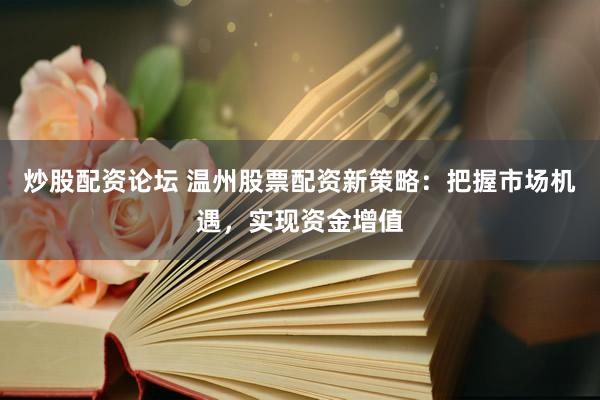 炒股配资论坛 温州股票配资新策略：把握市场机遇，实现资金增值