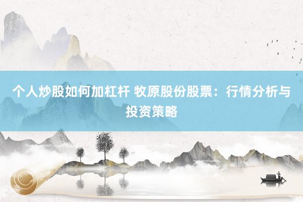 个人炒股如何加杠杆 牧原股份股票：行情分析与投资策略