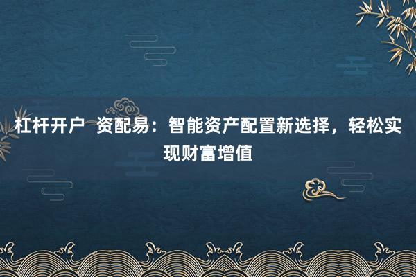 杠杆开户  资配易：智能资产配置新选择，轻松实现财富增值