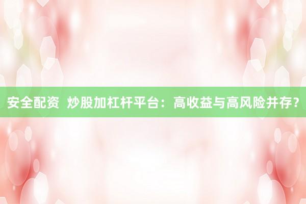 安全配资  炒股加杠杆平台：高收益与高风险并存？