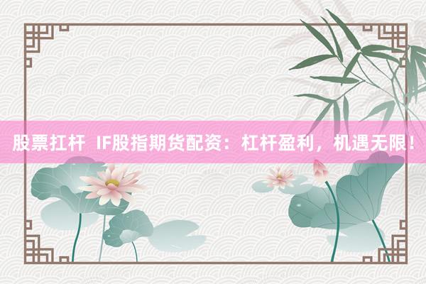 股票扛杆  IF股指期货配资：杠杆盈利，机遇无限！