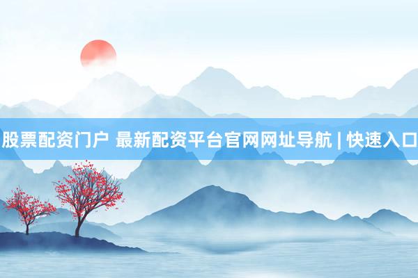 股票配资门户 最新配资平台官网网址导航 | 快速入口