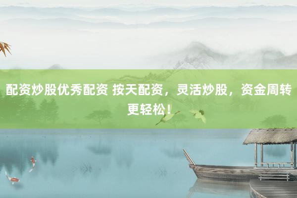 配资炒股优秀配资 按天配资，灵活炒股，资金周转更轻松！