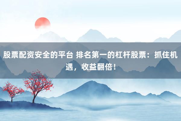 股票配资安全的平台 排名第一的杠杆股票：抓住机遇，收益翻倍！