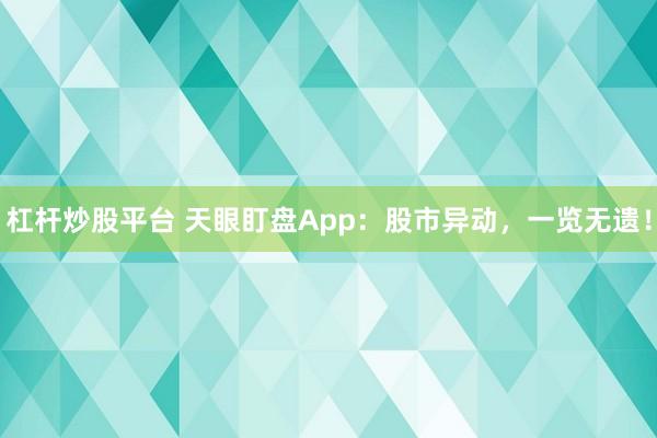 杠杆炒股平台 天眼盯盘App：股市异动，一览无遗！