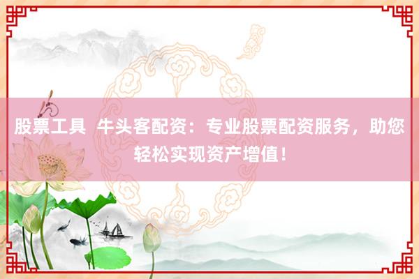 股票工具 牛头客配资:专业股票配资服务,助您轻松实现资产增值!