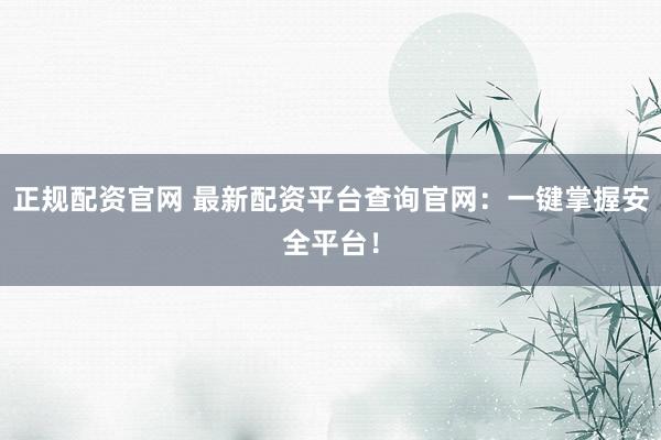 正规配资官网 最新配资平台查询官网：一键掌握安全平台！