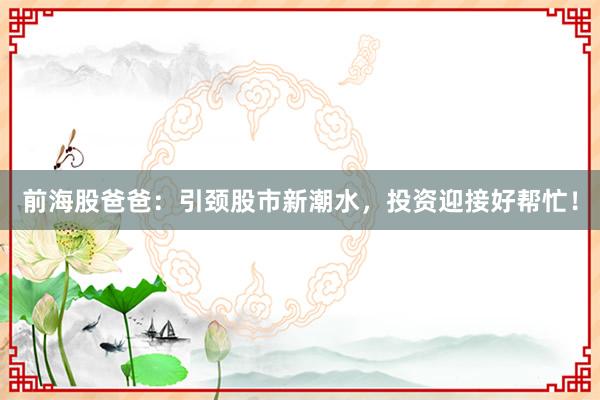 前海股爸爸：引颈股市新潮水，投资迎接好帮忙！