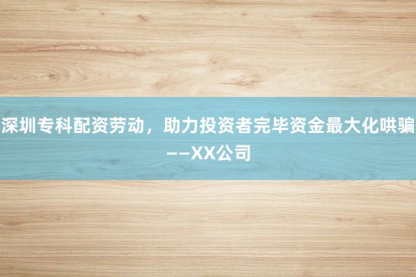 深圳专科配资劳动，助力投资者完毕资金最大化哄骗——XX公司