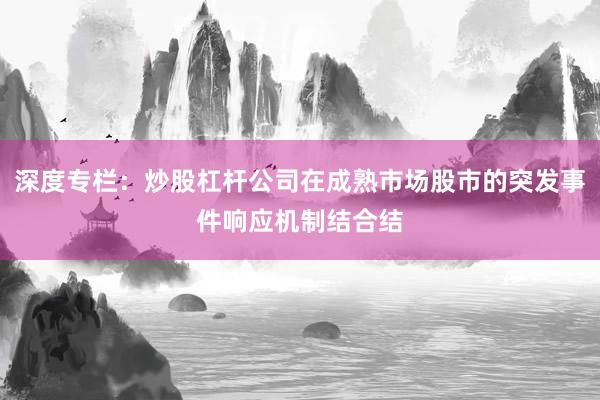 深度专栏：炒股杠杆公司在成熟市场股市的突发事件响应机制结合结