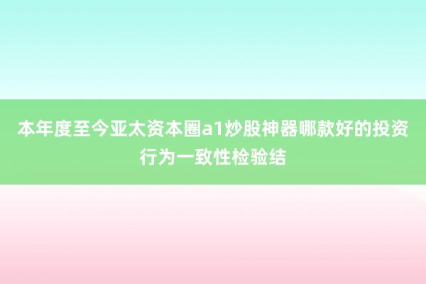 本年度至今亚太资本圈a1炒股神器哪款好的投资行为一致性检验结