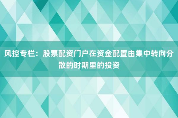 风控专栏：股票配资门户在资金配置由集中转向分散的时期里的投资