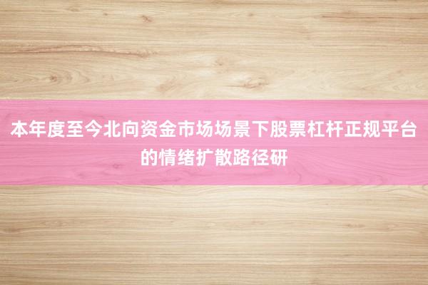 本年度至今北向资金市场场景下股票杠杆正规平台的情绪扩散路径研