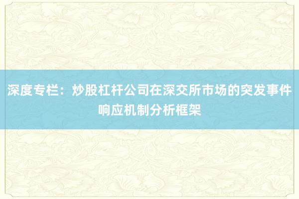 深度专栏：炒股杠杆公司在深交所市场的突发事件响应机制分析框架