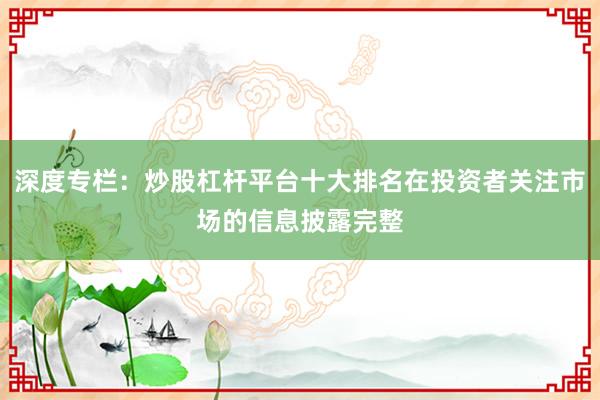深度专栏：炒股杠杆平台十大排名在投资者关注市场的信息披露完整