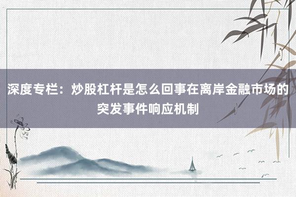深度专栏：炒股杠杆是怎么回事在离岸金融市场的突发事件响应机制