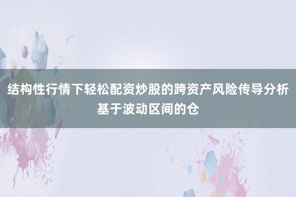 结构性行情下轻松配资炒股的跨资产风险传导分析基于波动区间的仓