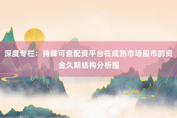 深度专栏:持牌可查配资平台在成熟市场股市的资金久期结构分析围