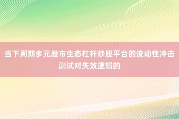 当下周期多元股市生态杠杆炒股平台的流动性冲击测试对失效逻辑的