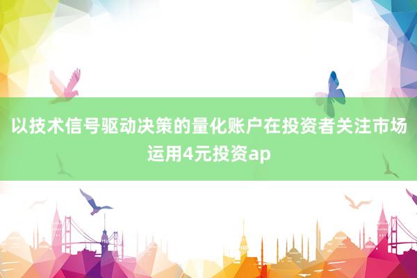 以技术信号驱动决策的量化账户在投资者关注市场运用4元投资ap