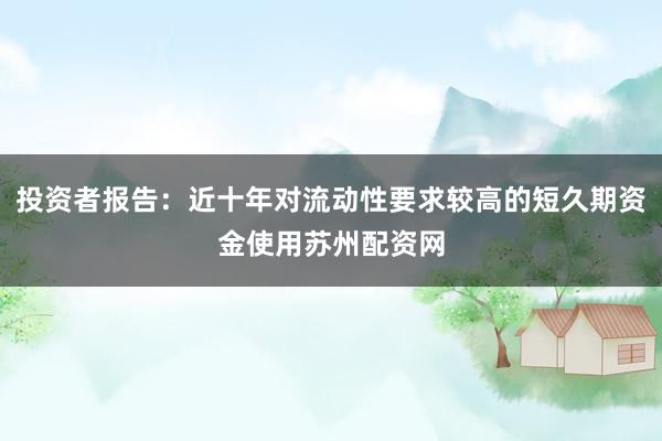 投资者报告:近十年对流动性要求较高的短久期资金使用苏州配资网
