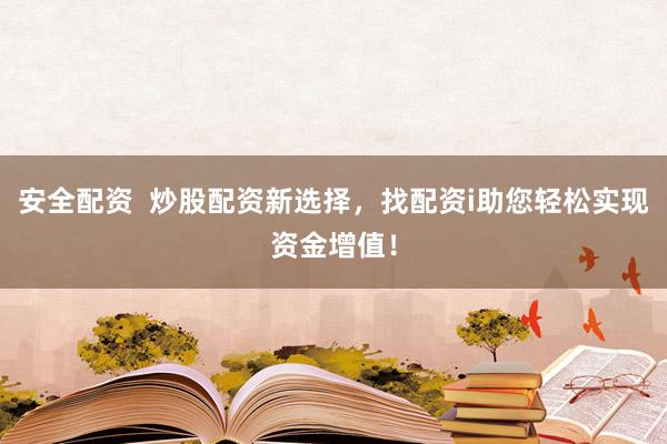 安全配资  炒股配资新选择，找配资i助您轻松实现资金增值！
