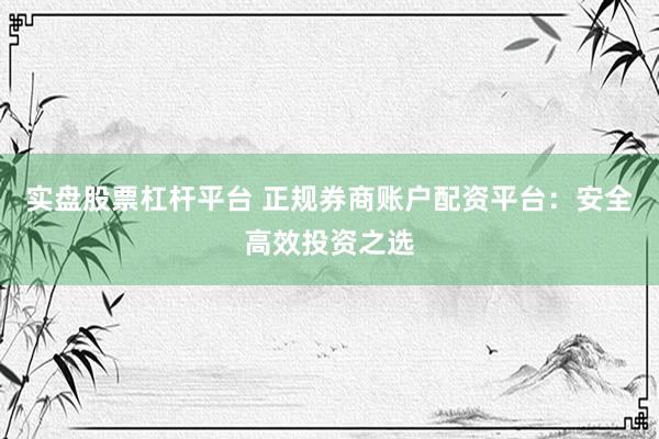 实盘股票杠杆平台 正规券商账户配资平台：安全高效投资之选
