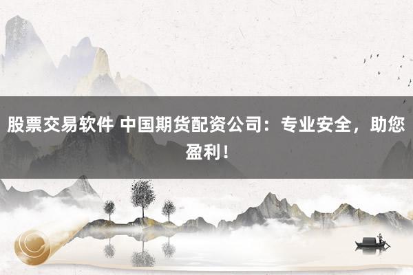 股票交易软件 中国期货配资公司：专业安全，助您盈利！