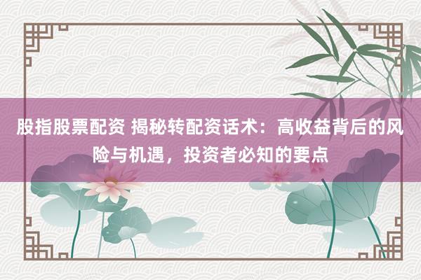 股指股票配资 揭秘转配资话术：高收益背后的风险与机遇，投资者必知的要点