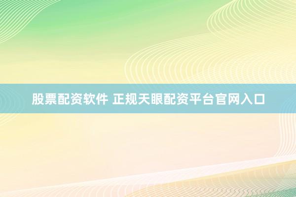 股票配资软件 正规天眼配资平台官网入口