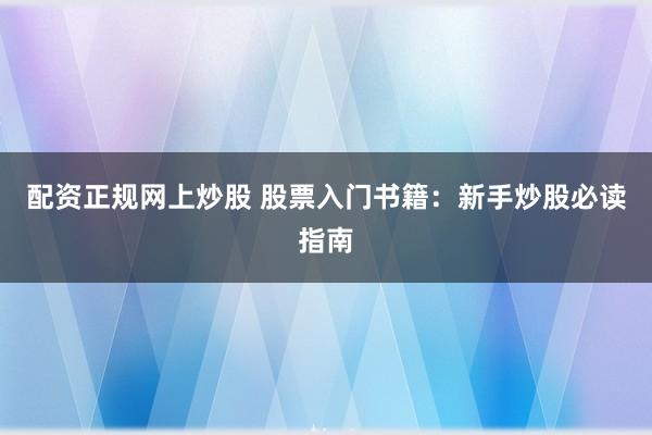 配资正规网上炒股 股票入门书籍：新手炒股必读指南