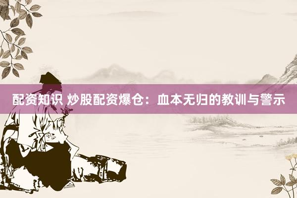 配资知识 炒股配资爆仓：血本无归的教训与警示