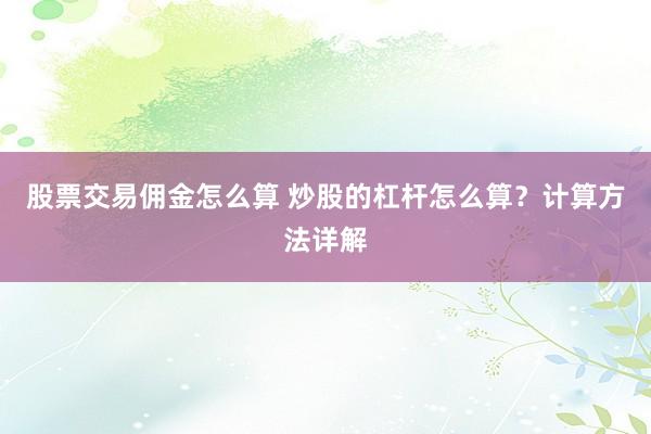 股票交易佣金怎么算 炒股的杠杆怎么算?计算方法详解