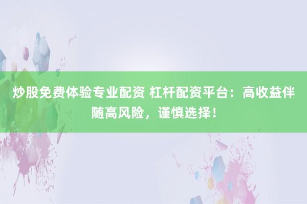 炒股免费体验专业配资 杠杆配资平台：高收益伴随高风险，谨慎选择！