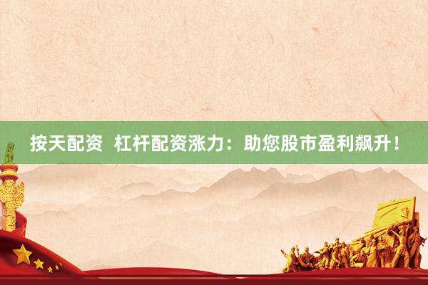 按天配资  杠杆配资涨力：助您股市盈利飙升！