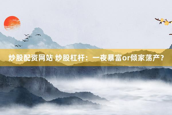 炒股配资网站 炒股杠杆：一夜暴富or倾家荡产？