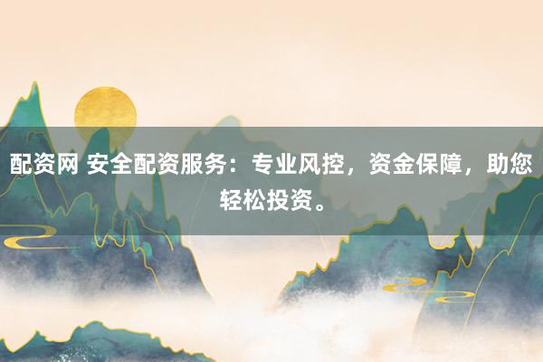 配资网 安全配资服务：专业风控，资金保障，助您轻松投资。