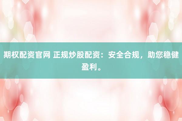 期权配资官网 正规炒股配资：安全合规，助您稳健盈利。