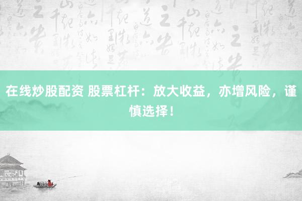 在线炒股配资 股票杠杆：放大收益，亦增风险，谨慎选择！