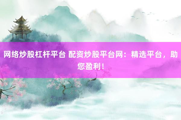 网络炒股杠杆平台 配资炒股平台网：精选平台，助您盈利！