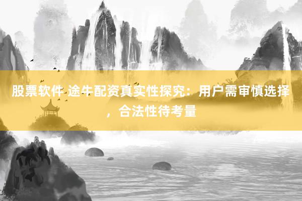股票软件 途牛配资真实性探究：用户需审慎选择，合法性待考量