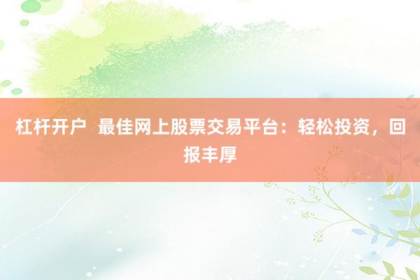 杠杆开户  最佳网上股票交易平台：轻松投资，回报丰厚