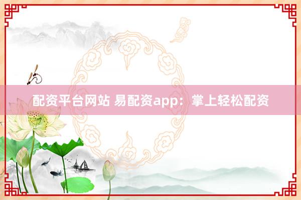 配资平台网站 易配资app：掌上轻松配资