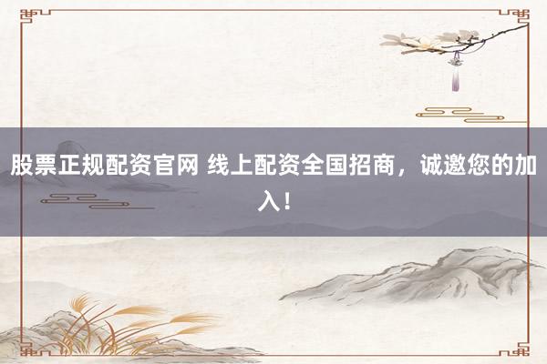 股票正规配资官网 线上配资全国招商，诚邀您的加入！